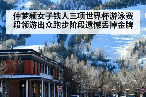 仲梦颖女子铁人三项世界杯游泳赛段领游出众跑步阶段遗憾丢掉金牌