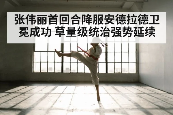 张伟丽首回合降服安德拉德卫冕成功 草量级统治强势延续