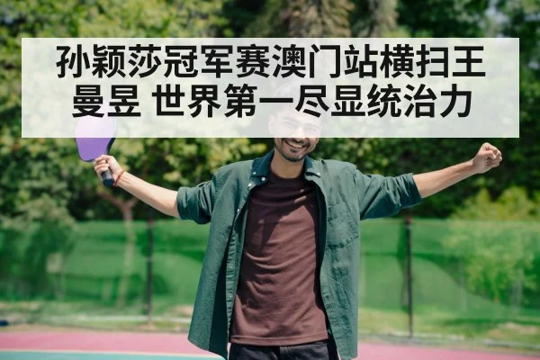 孙颖莎冠军赛澳门站横扫王曼昱 世界第一尽显统治力