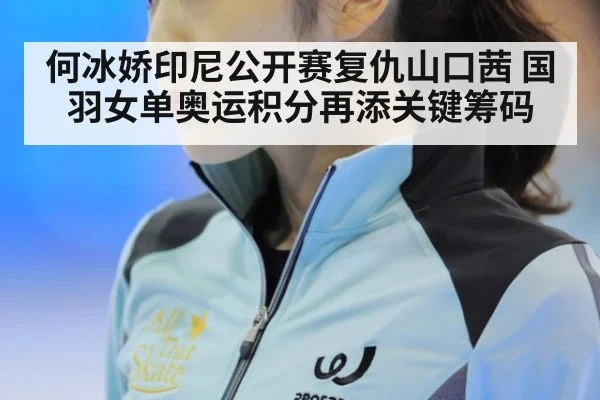 何冰娇印尼公开赛复仇山口茜 国羽女单奥运积分再添关键筹码