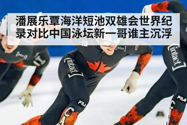 潘展乐覃海洋短池双雄会世界纪录对比中国泳坛新一哥谁主沉浮